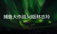 捕鱼大作战3d版林志玲版