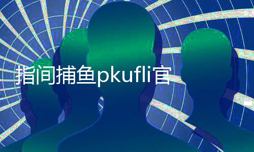 指间捕鱼pkufli官方版下载