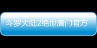 斗罗大陆2绝世唐门官方手游