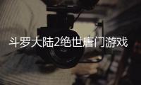 斗罗大陆2绝世唐门游戏