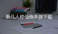 新凡人修仙传手游下载