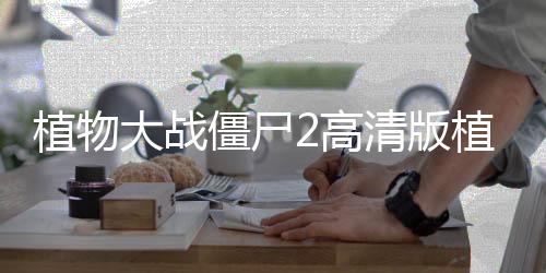 植物大战僵尸2高清版植物大战5阶超级破解版所有下载