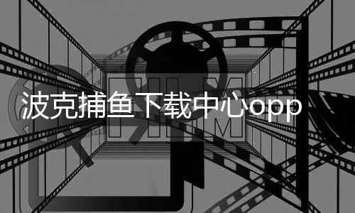 波克捕鱼下载中心oppo下载