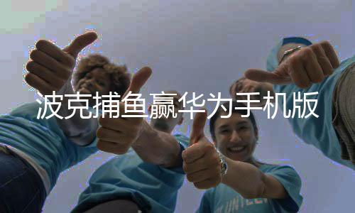 波克捕鱼赢华为手机版下载