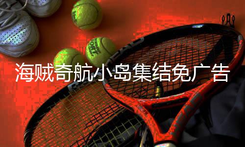 海贼奇航小岛集结免广告下载