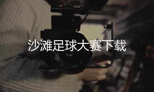 沙滩足球大赛下载下载