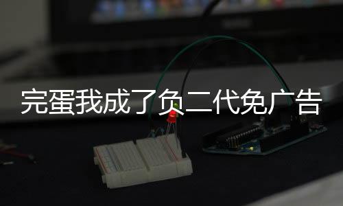 完蛋我成了负二代免广告下载
