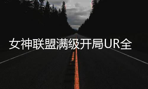 女神联盟满级开局UR全免下载