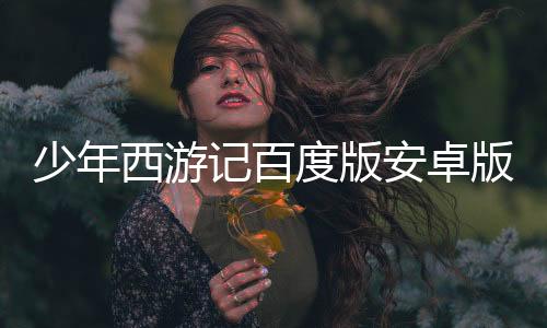 少年西游记百度版安卓版下载