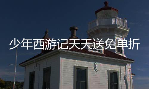 少年西游记天天送免单折扣服下载