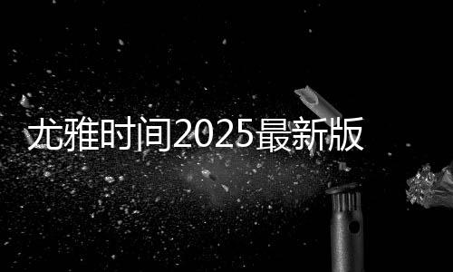 尤雅时间2025最新版全部解锁(YoYa时间)下载