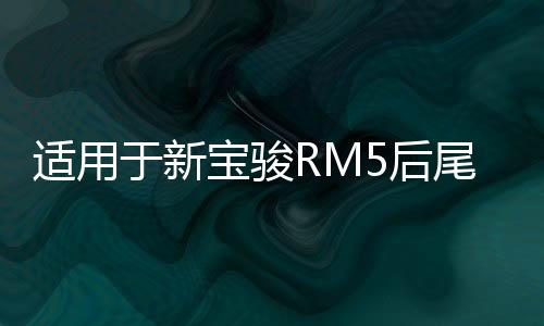 适用于新宝骏RM5后尾灯总成左右刹车灯倒车灯后转向灯雾灯倒车灯下载