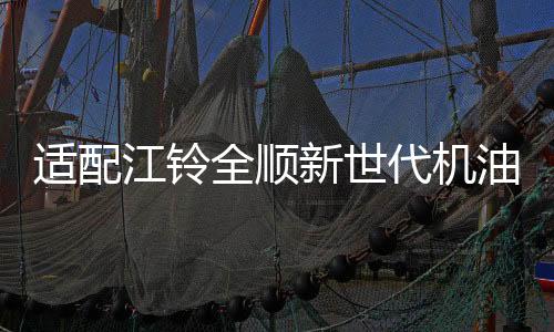 适配江铃全顺新世代机油驭胜S350域虎机油 江铃专用5W-30柴油机油下载