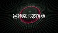 逆转魔卡破解版
