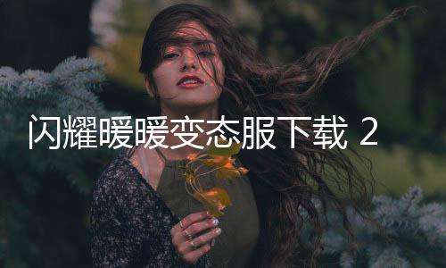 闪耀暖暖变态服下载 2.1.1601603下载