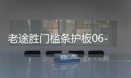 老途胜门槛条护板06-12款途胜迎宾踏板后尾箱护板改装饰配件亮条下载