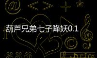 葫芦兄弟七子降妖0.1折送全红将