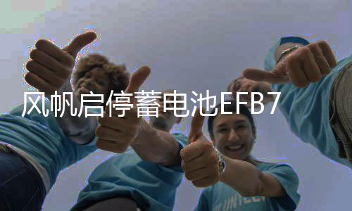 风帆启停蓄电池EFB70A大众途观凌渡迈腾别克英朗昂科威拉汽车电瓶下载