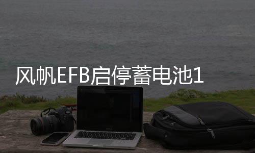 风帆EFB启停蓄电池12V70AH别克昂科拉昂科威新英朗科沃兹汽车电瓶下载