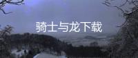 骑士与龙下载