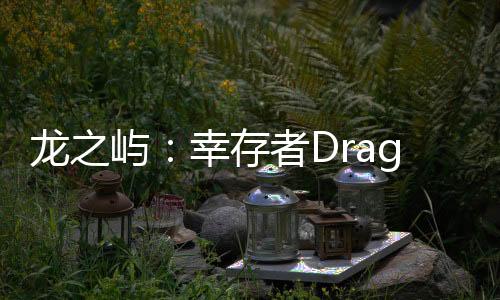 龙之屿：幸存者Dragon Isle: Survivor官方版下载