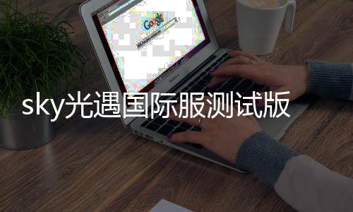 sky光遇国际服测试版下载