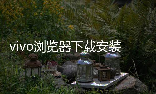 vivo浏览器下载安装2024版本最新 18.0.0.2下载